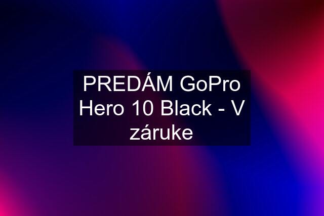 PREDÁM GoPro Hero 10 Black - V záruke