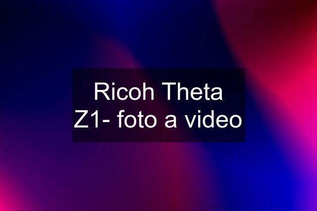 Ricoh Theta Z1- foto a video