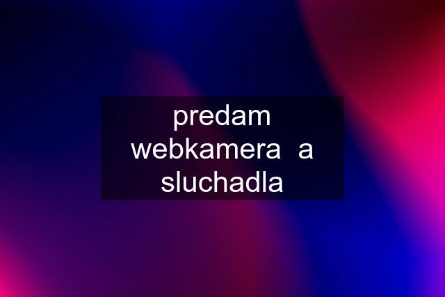 predam webkamera  a sluchadla