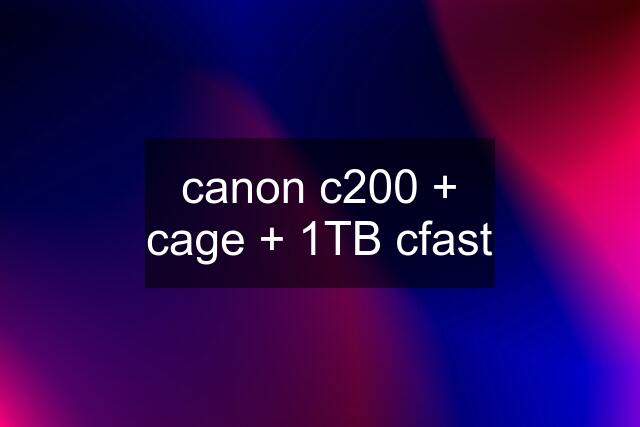 canon c200 + cage + 1TB cfast