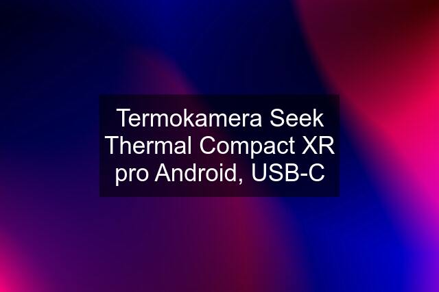 Termokamera Seek Thermal Compact XR pro Android, USB-C