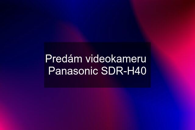 Predám videokameru  Panasonic SDR-H40