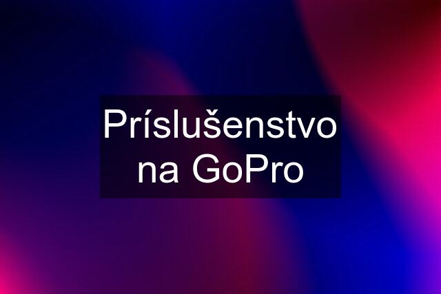 Príslušenstvo na GoPro