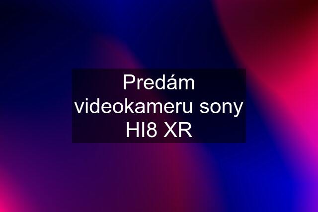 Predám videokameru sony HI8 XR