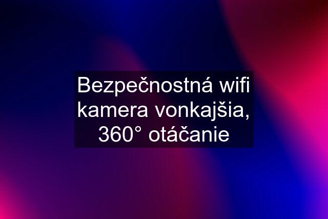 Bezpečnostná wifi kamera vonkajšia, 360° otáčanie