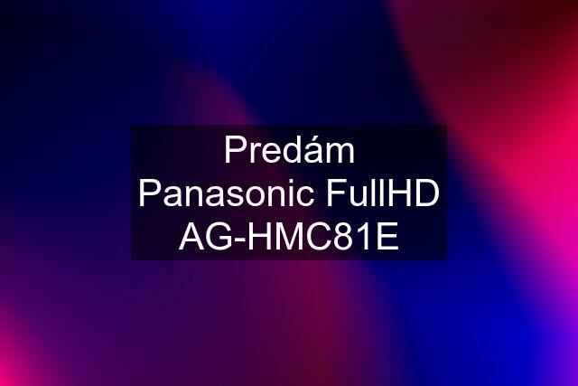 Predám Panasonic FullHD AG-HMC81E