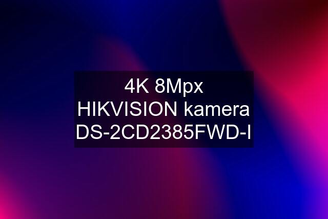 4K 8Mpx HIKVISION kamera DS-2CD2385FWD-I