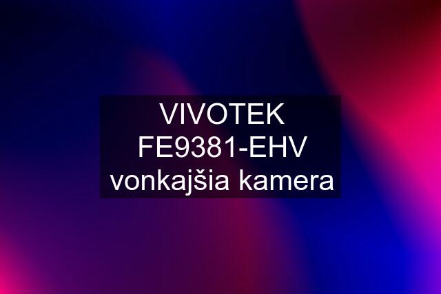 VIVOTEK FE9381-EHV vonkajšia kamera