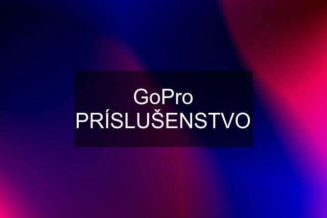 GoPro PRÍSLUŠENSTVO