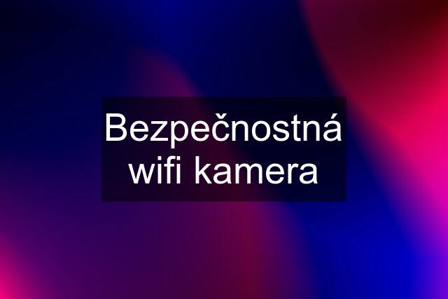 Bezpečnostná wifi kamera