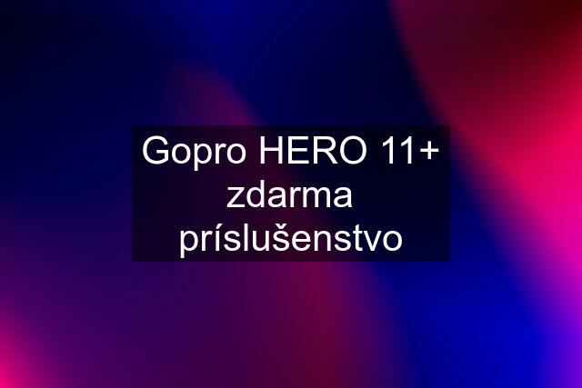 Gopro HERO 11+ zdarma príslušenstvo