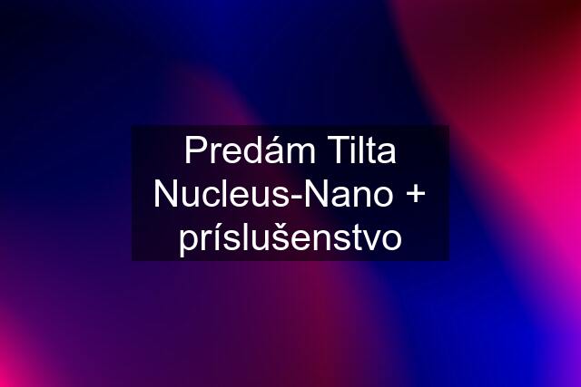 Predám Tilta Nucleus-Nano + príslušenstvo