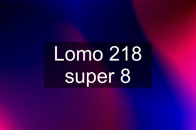 Lomo 218 super 8