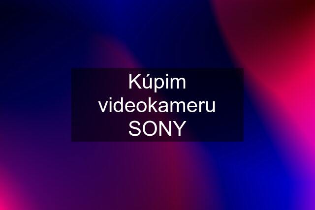 Kúpim videokameru SONY