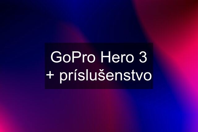 GoPro Hero 3 + príslušenstvo