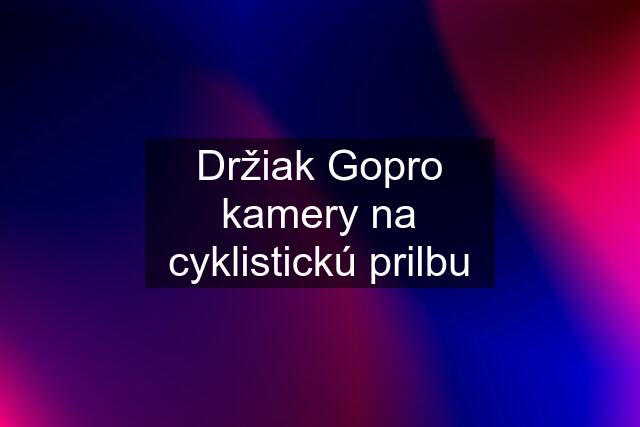 Držiak Gopro kamery na cyklistickú prilbu