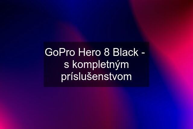 GoPro Hero 8 Black -  s kompletným príslušenstvom