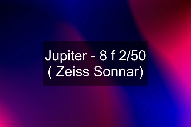Jupiter - 8 f 2/50 ( Zeiss Sonnar)