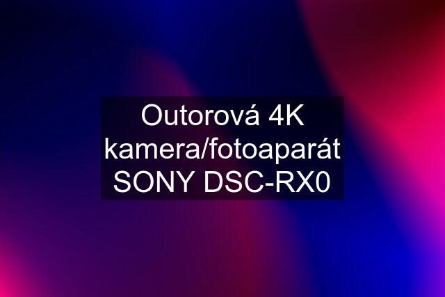 Outorová 4K kamera/fotoaparát SONY DSC-RX0