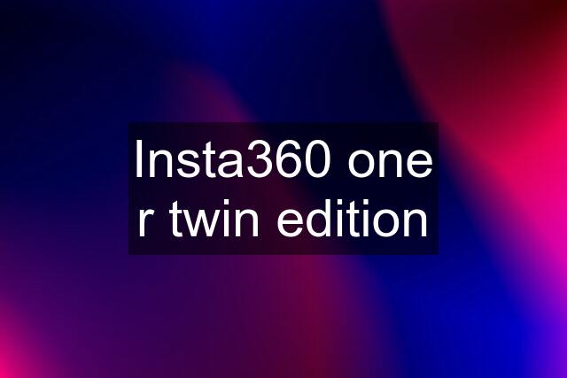 Insta360 one r twin edition
