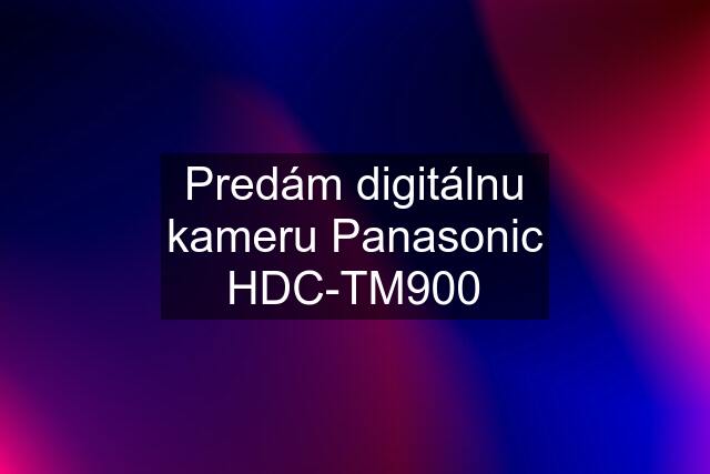 Predám digitálnu kameru Panasonic HDC-TM900