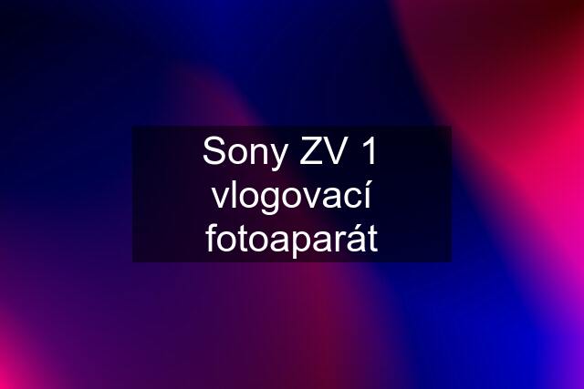 Sony ZV 1 vlogovací fotoaparát