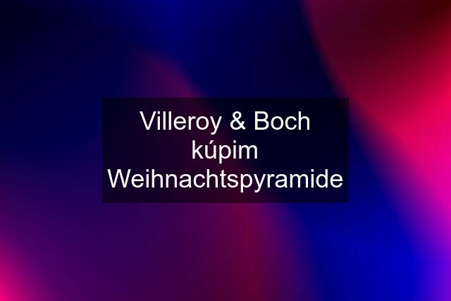 Villeroy & Boch kúpim Weihnachtspyramide