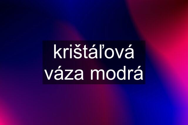 krištáľová váza modrá