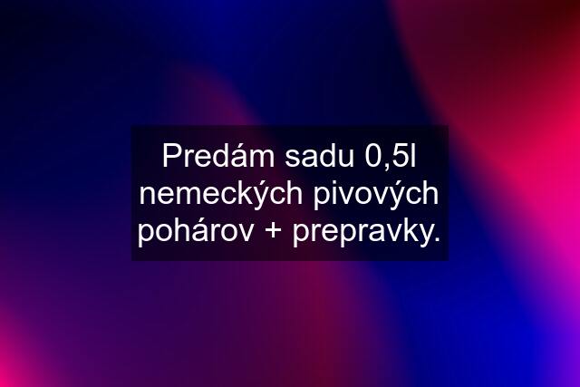 Predám sadu 0,5l nemeckých pivových pohárov + prepravky.