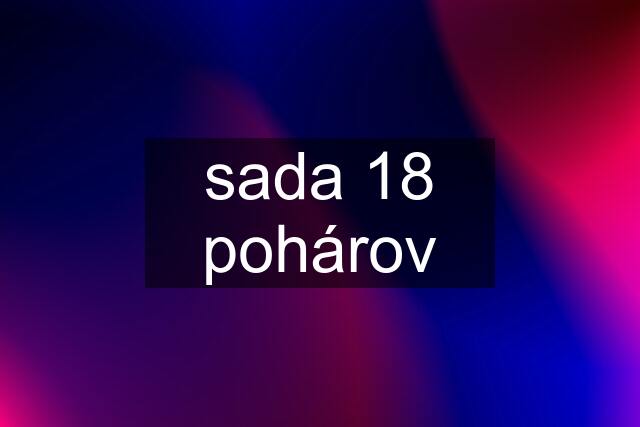 sada 18 pohárov