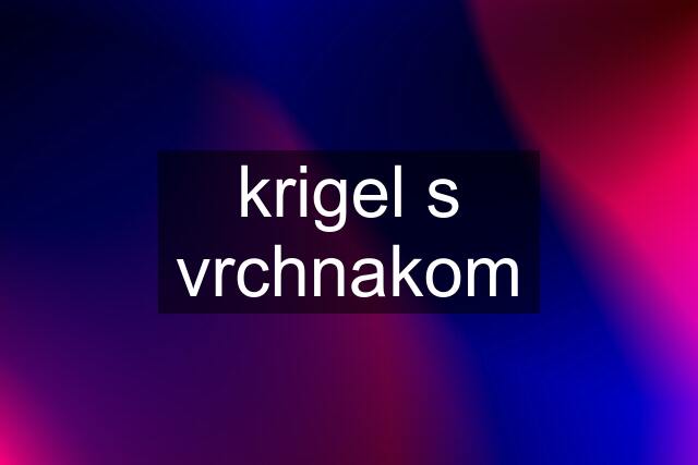 krigel s vrchnakom