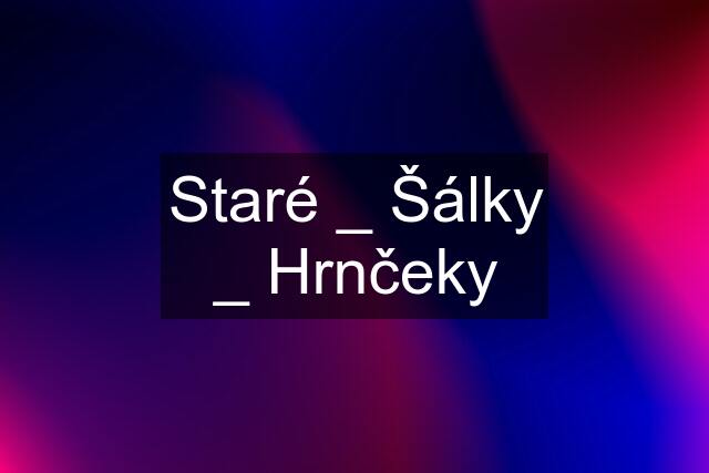 Staré _ Šálky _ Hrnčeky