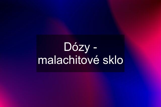 Dózy - malachitové sklo