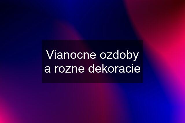 Vianocne ozdoby a rozne dekoracie