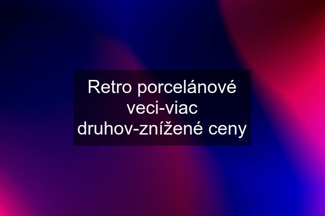 Retro porcelánové veci-viac druhov-znížené ceny