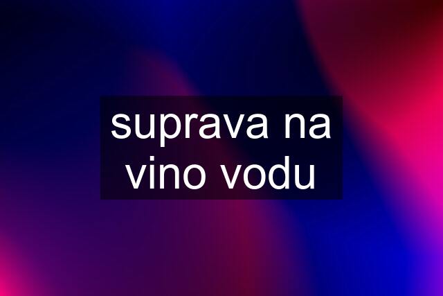 suprava na vino vodu