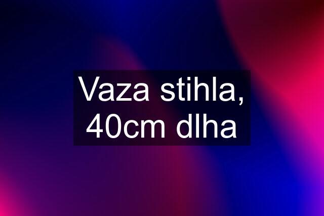 Vaza stihla, 40cm dlha