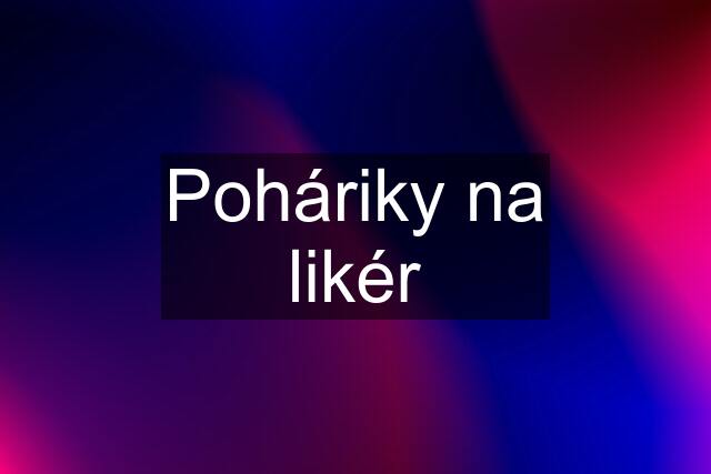 Poháriky na likér