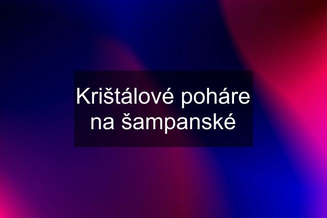 Krištálové poháre na šampanské