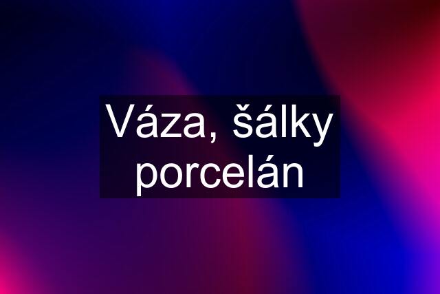 Váza, šálky porcelán