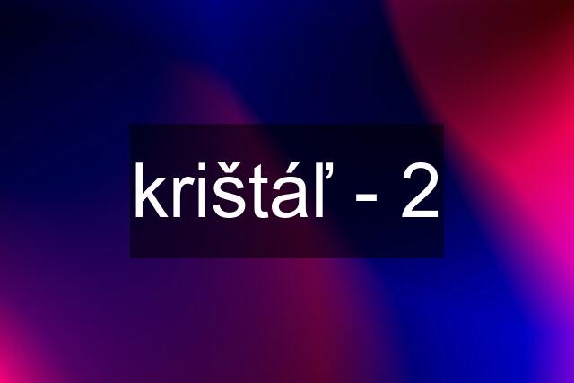 krištáľ - 2