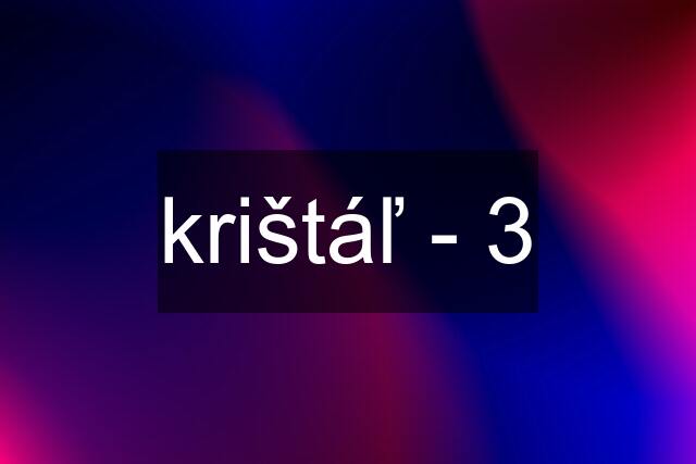 krištáľ - 3