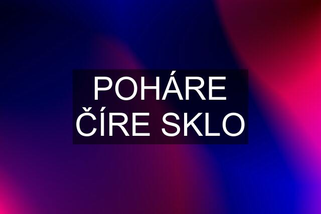 POHÁRE ČÍRE SKLO