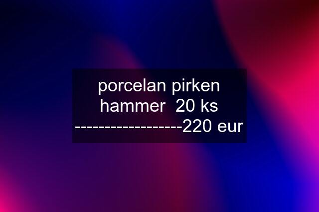 porcelan pirken hammer  20 ks ------------------220 eur