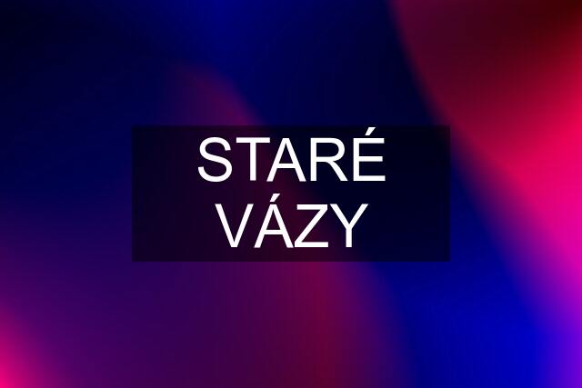 STARÉ VÁZY