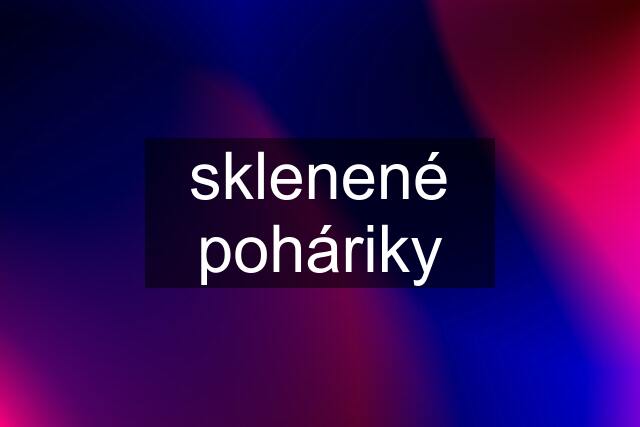 sklenené poháriky