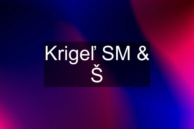 Krigeľ SM & Š