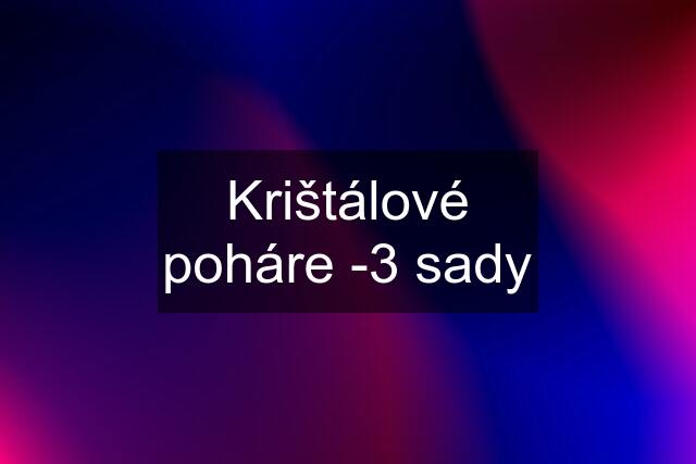 Krištálové poháre -3 sady