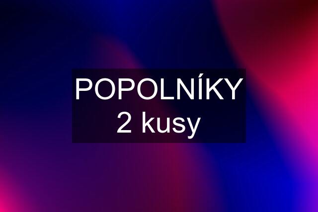 POPOLNÍKY 2 kusy