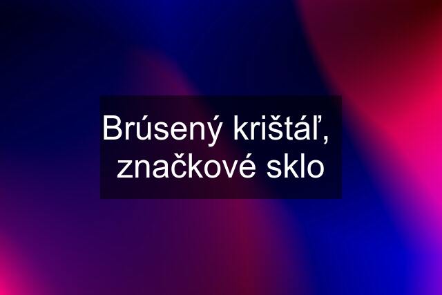 Brúsený krištáľ,  značkové sklo